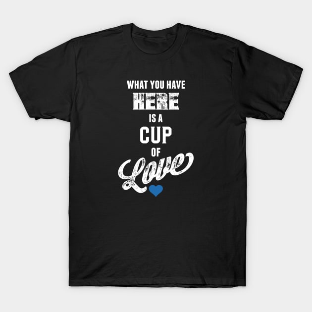 What You Have Here Is A Cup Of Love T-Shirt by NotWithGnomes